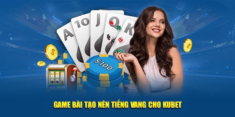 Kubet - Link Trang Chủ Ku bet Mới Nhất - Giải Trí Bất Tận 2025 6 Game bài tạo nên tiếng vang cho Kubet