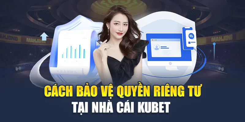 Quyền Riêng Tư Kubet 3 Cách bảo vệ quyền riêng tư tại nhà cái Kubet