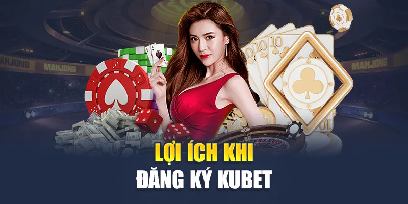 Đăng Ký Kubet 2 Lợi ích khi đăng ký Kubet