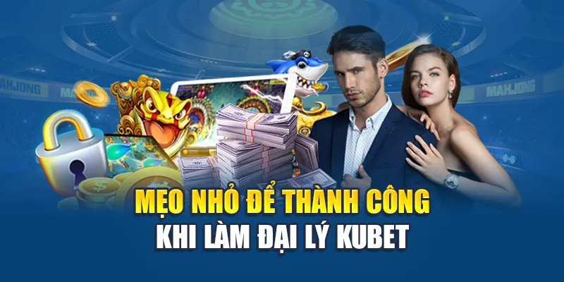 Chính Sách Đại Lý Kubet 4 Mẹo nhỏ để thành công khi làm đại lý Kubet
