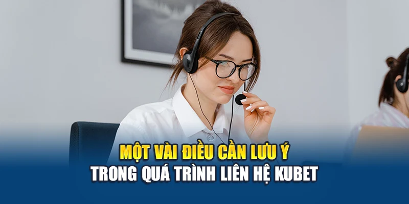 Liên Hệ Kubet 3 Một vài điều cần lưu ý trong quá trình liên hệ Kubet