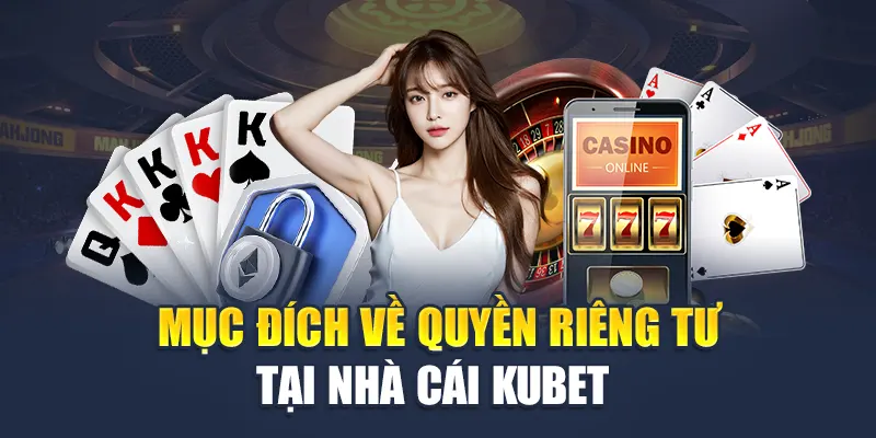 Quyền Riêng Tư Kubet 1 Mục đích về quyền riêng tư tại nhà cái Kubet