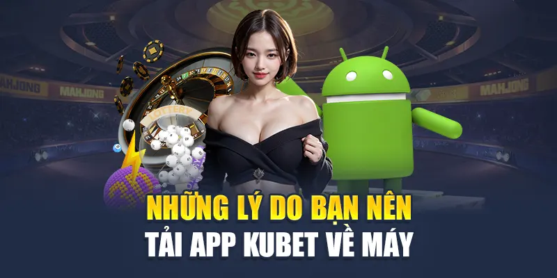 Tải App Kubet 2 Những lý do bạn nên tải app Kubet về máy