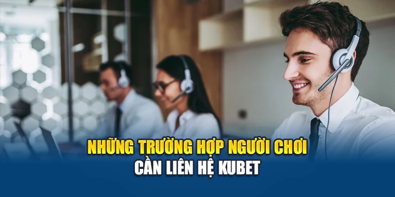 Liên Hệ Kubet 2 Những trường hợp người chơi cần liên hệ Kubet
