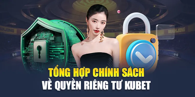 Quyền Riêng Tư Kubet 2 Tổng hợp chính sách về quyền riêng tư Kubet