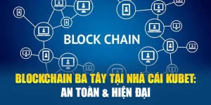 Blockchain Ba Tây Tại Nhà Cái Kubet: An Toàn & Hiện Đại