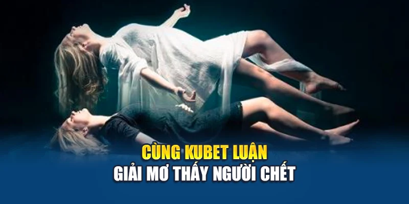 Mơ Thấy Người Chết - Giải Mã Giấc Mộng Ám Ảnh Và Thông Điệp 1 Cùng Kubet luận giải mơ thấy người chết