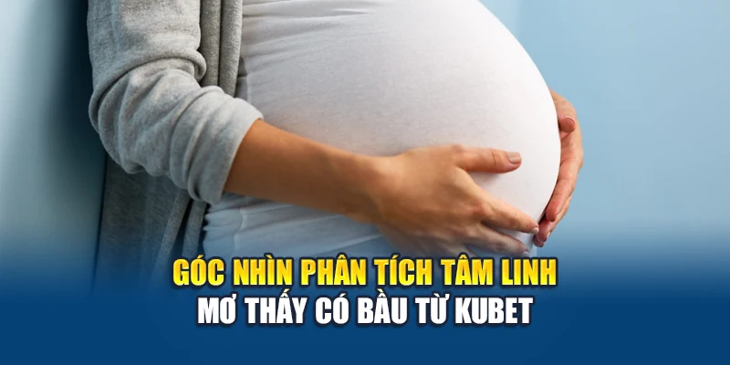 Mơ Thấy Có Bầu - Giấc Mơ Báo Hiệu Khởi Đầu Mới Hay Nỗi Lo? 1 Góc nhìn phân tích tâm linh mơ thấy có bầu từ Kubet