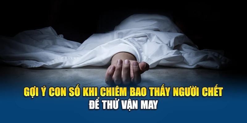 Mơ Thấy Người Chết - Giải Mã Giấc Mộng Ám Ảnh Và Thông Điệp 3 Gợi ý con số khi chiêm bao thấy người chết để thử vận may