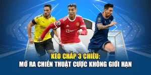 Kèo chấp 3 chiều: Mở ra chiến thuật cược không giới hạn