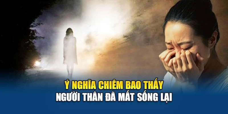 Ý nghĩa chiêm bao thấy người thân đã mất sống lại